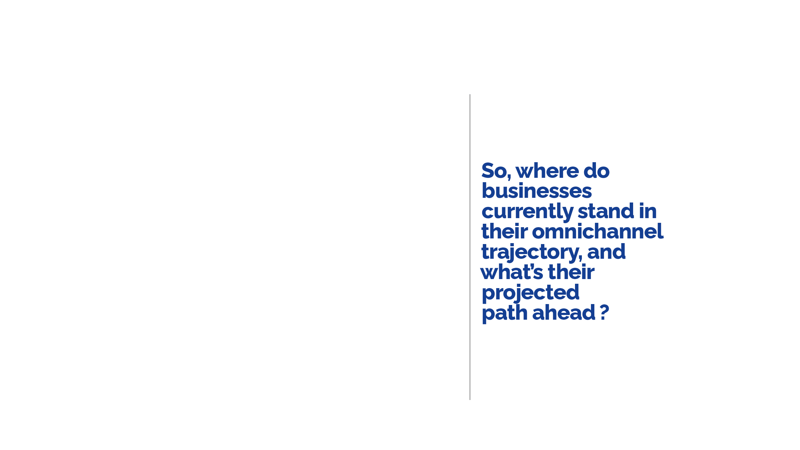 So, where do businesses currently stand in their omnichannel trajectory, and what’s their projected  path ahead ?